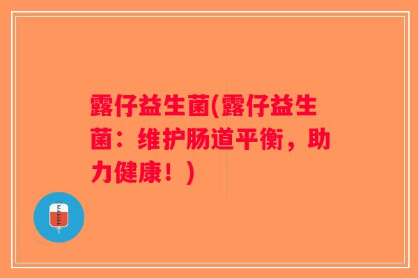 露仔益生菌(露仔益生菌：维护肠道平衡，助力健康！)