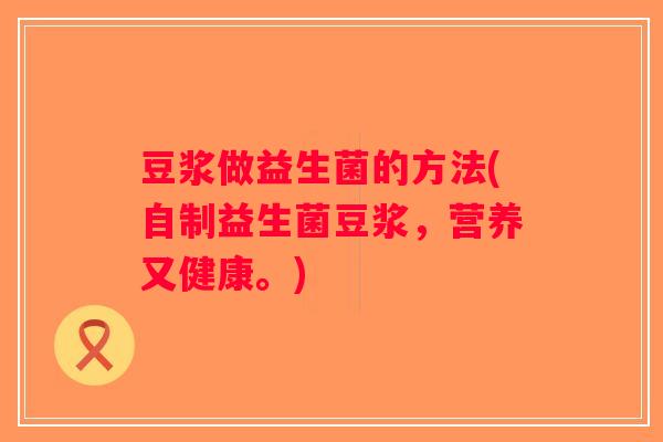 豆浆做益生菌的方法(自制益生菌豆浆，营养又健康。)
