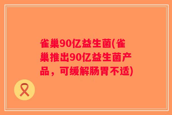 雀巢90亿益生菌(雀巢推出90亿益生菌产品，可缓解肠胃不适)