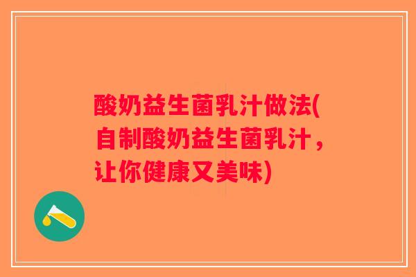 酸奶益生菌乳汁做法(自制酸奶益生菌乳汁，让你健康又美味)