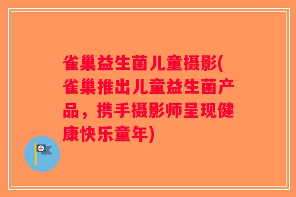 雀巢益生菌儿童摄影(雀巢推出儿童益生菌产品，携手摄影师呈现健康快乐童年)