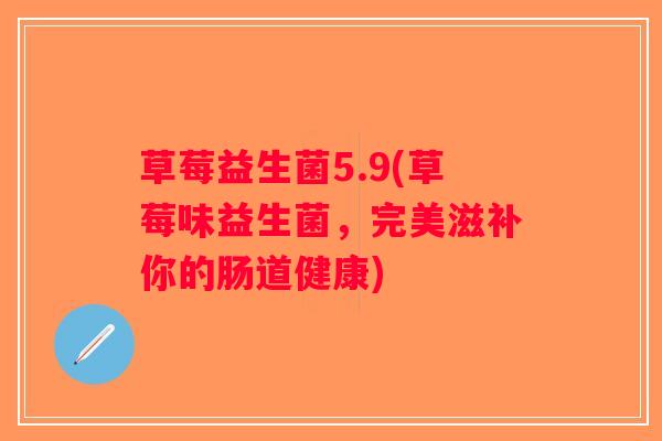 草莓益生菌5.9(草莓味益生菌，完美滋补你的肠道健康)