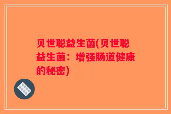 贝世聪益生菌(贝世聪益生菌：增强肠道健康的秘密)
