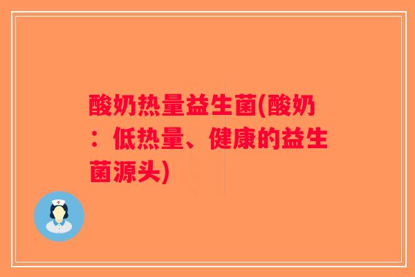 酸奶热量益生菌(酸奶：低热量、健康的益生菌源头)