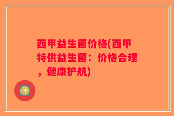 西甲益生菌价格(西甲特供益生菌：价格合理，健康护航)