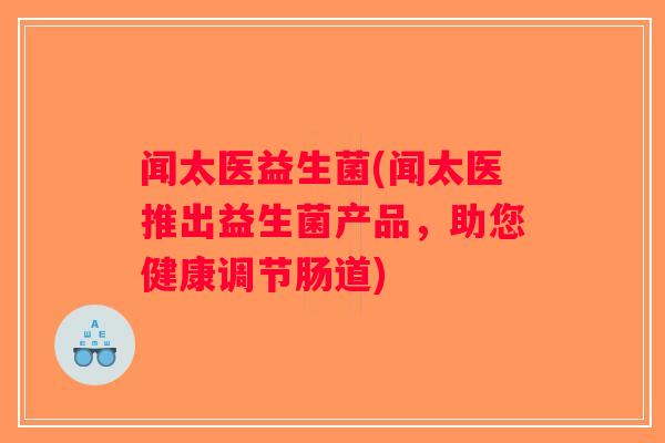 闻太医益生菌(闻太医推出益生菌产品，助您健康调节肠道)