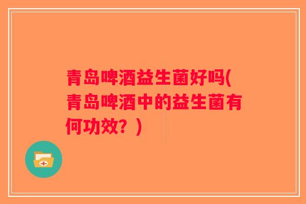 青岛啤酒益生菌好吗(青岛啤酒中的益生菌有何功效？)