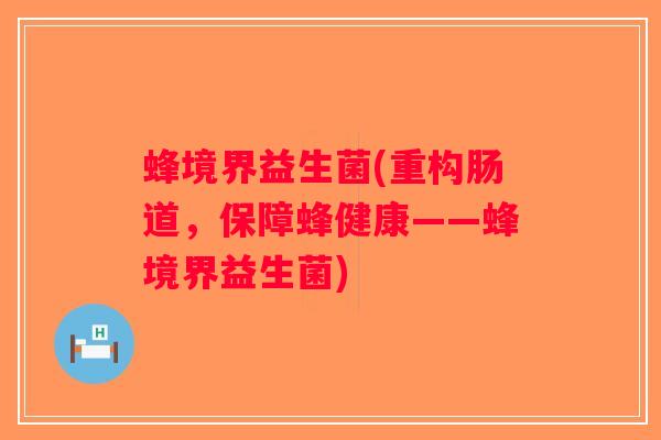 蜂境界益生菌(重构肠道，保障蜂健康——蜂境界益生菌)