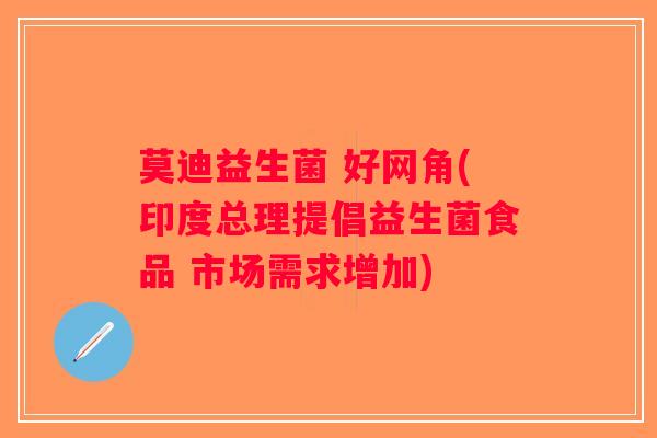 莫迪益生菌 好网角(印度总理提倡益生菌食品 市场需求增加)