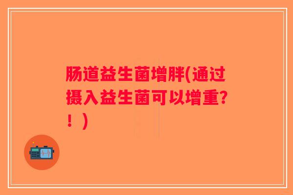 肠道益生菌增胖(通过摄入益生菌可以增重？！)