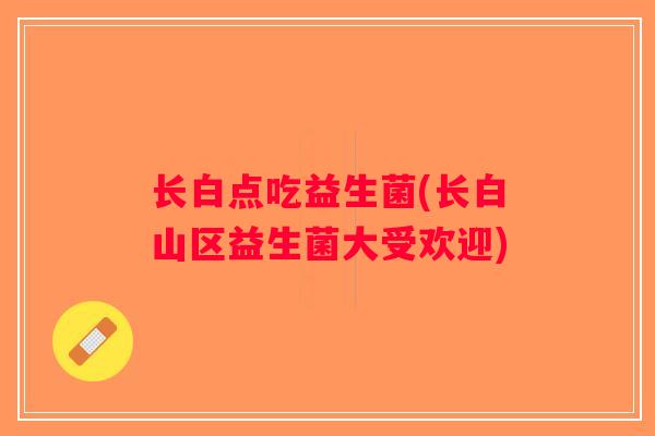 长白点吃益生菌(长白山区益生菌大受欢迎)
