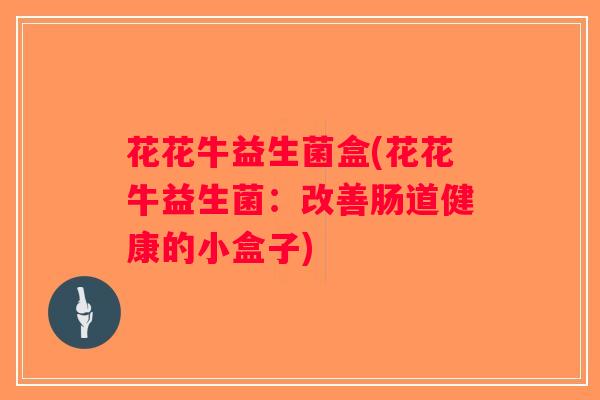 花花牛益生菌盒(花花牛益生菌：改善肠道健康的小盒子)