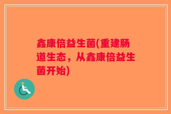 鑫康倍益生菌(重建肠道生态，从鑫康倍益生菌开始)