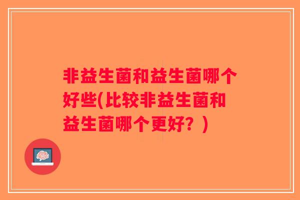 非益生菌和益生菌哪个好些(比较非益生菌和益生菌哪个更好？)