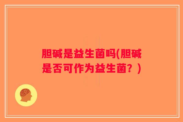 胆碱是益生菌吗(胆碱是否可作为益生菌？)