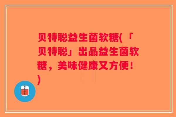 贝特聪益生菌软糖(「贝特聪」出品益生菌软糖，美味健康又方便！)