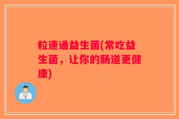 粒速通益生菌(常吃益生菌，让你的肠道更健康)