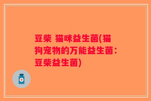 豆柴 猫咪益生菌(猫狗宠物的万能益生菌：豆柴益生菌)