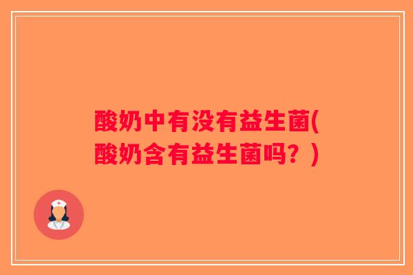 酸奶中有没有益生菌(酸奶含有益生菌吗？)