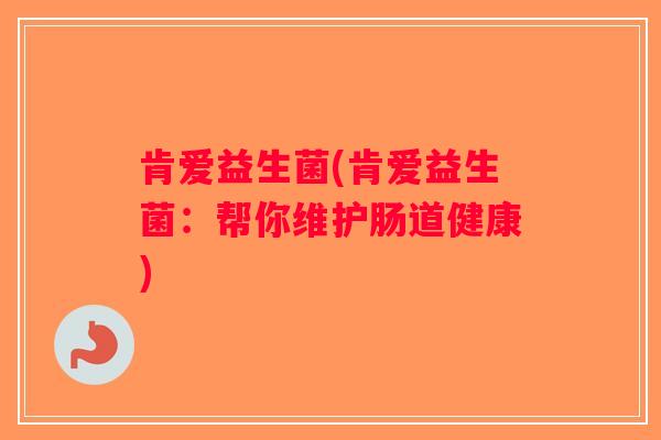 肯爱益生菌(肯爱益生菌：帮你维护肠道健康)