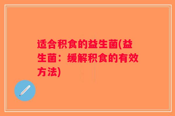 适合积食的益生菌(益生菌：缓解积食的有效方法)