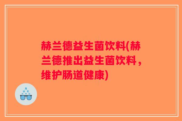 赫兰德益生菌饮料(赫兰德推出益生菌饮料，维护肠道健康)