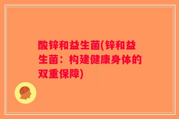 酸锌和益生菌(锌和益生菌：构建健康身体的双重保障)