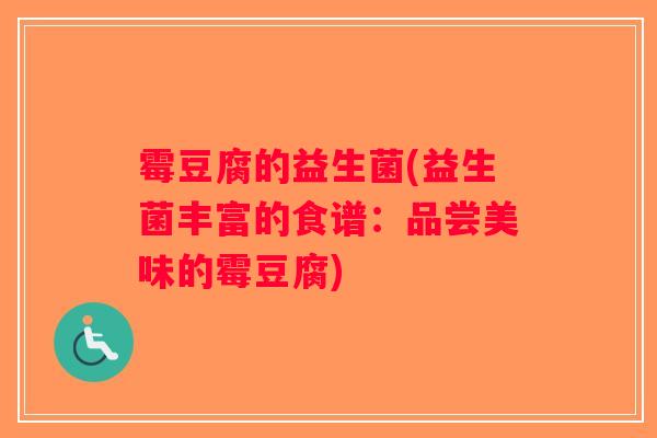 霉豆腐的益生菌(益生菌丰富的食谱：品尝美味的霉豆腐)