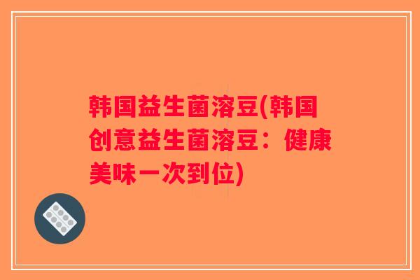 韩国益生菌溶豆(韩国创意益生菌溶豆：健康美味一次到位)