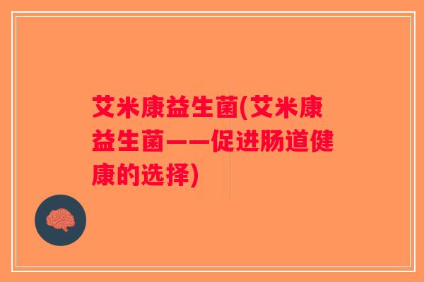 艾米康益生菌(艾米康益生菌——促进肠道健康的选择)