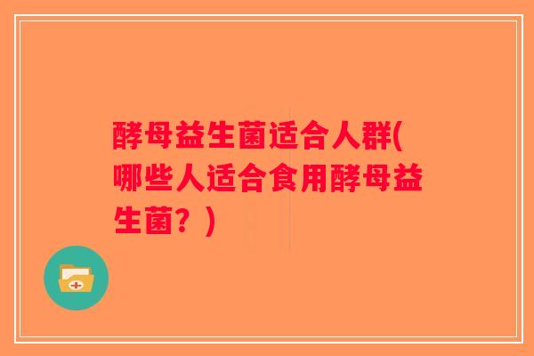 酵母益生菌适合人群(哪些人适合食用酵母益生菌？)