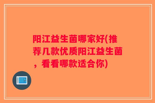 阳江益生菌哪家好(推荐几款优质阳江益生菌，看看哪款适合你)