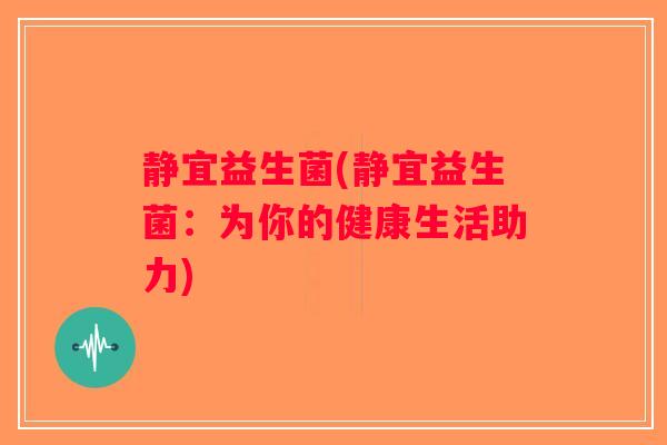静宜益生菌(静宜益生菌：为你的健康生活助力)