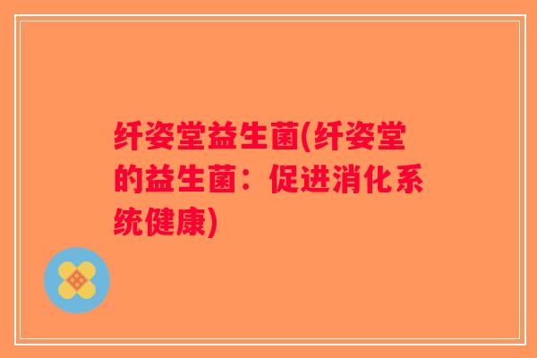 纤姿堂益生菌(纤姿堂的益生菌：促进消化系统健康)