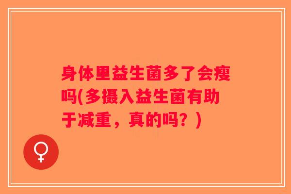 身体里益生菌多了会瘦吗(多摄入益生菌有助于减重，真的吗？)