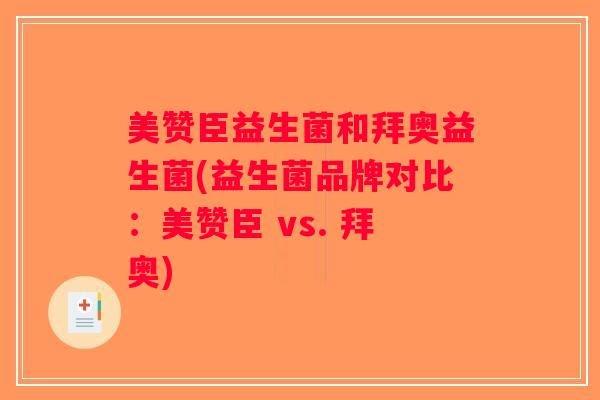 美赞臣益生菌和拜奥益生菌(益生菌品牌对比：美赞臣 vs. 拜奥)