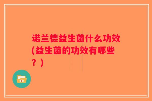 诺兰德益生菌什么功效(益生菌的功效有哪些？)