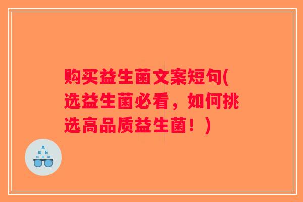 购买益生菌文案短句(选益生菌必看，如何挑选高品质益生菌！)