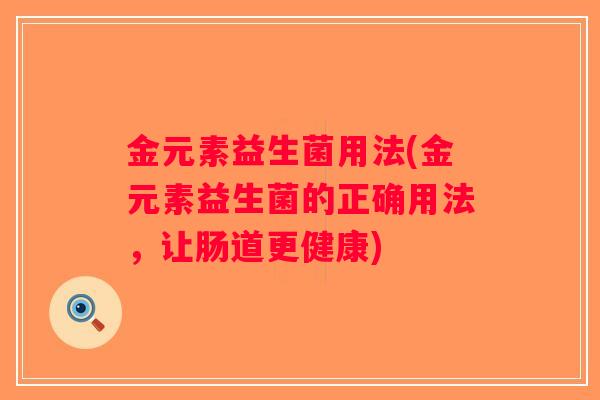 金元素益生菌用法(金元素益生菌的正确用法，让肠道更健康)