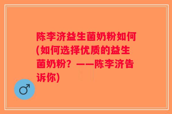 陈李济益生菌奶粉如何(如何选择优质的益生菌奶粉？——陈李济告诉你)