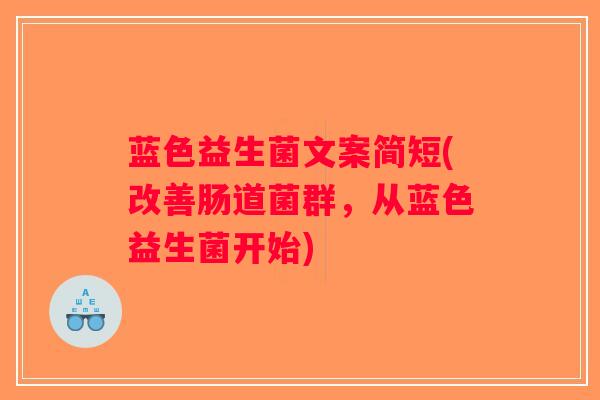 蓝色益生菌文案简短(改善肠道菌群，从蓝色益生菌开始)