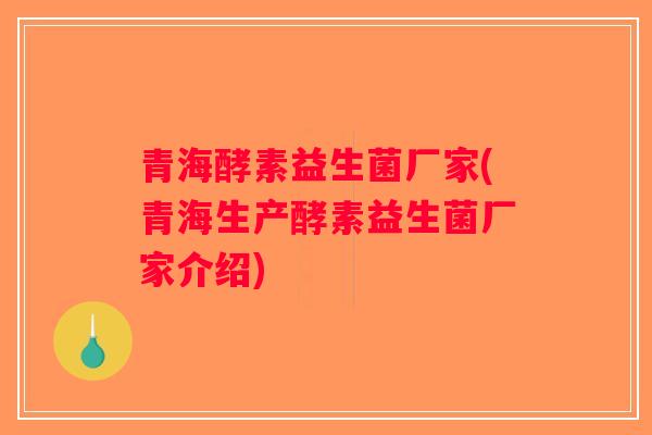 青海酵素益生菌厂家(青海生产酵素益生菌厂家介绍)