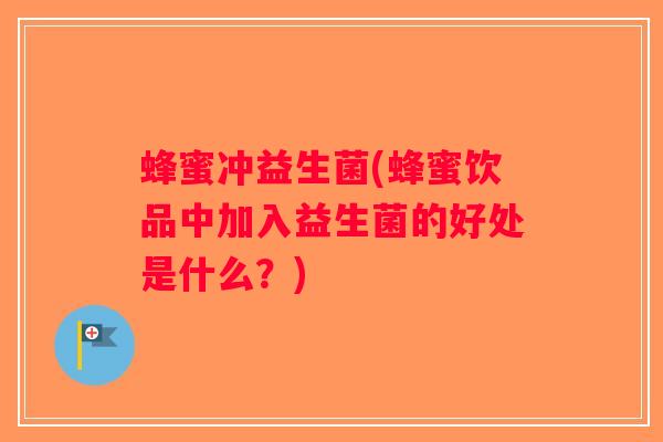 蜂蜜冲益生菌(蜂蜜饮品中加入益生菌的好处是什么？)