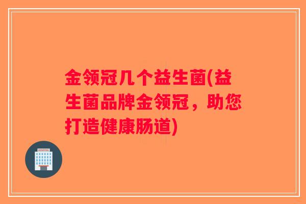 金领冠几个益生菌(益生菌品牌金领冠，助您打造健康肠道)