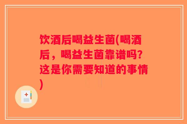 饮酒后喝益生菌(喝酒后，喝益生菌靠谱吗？这是你需要知道的事情)