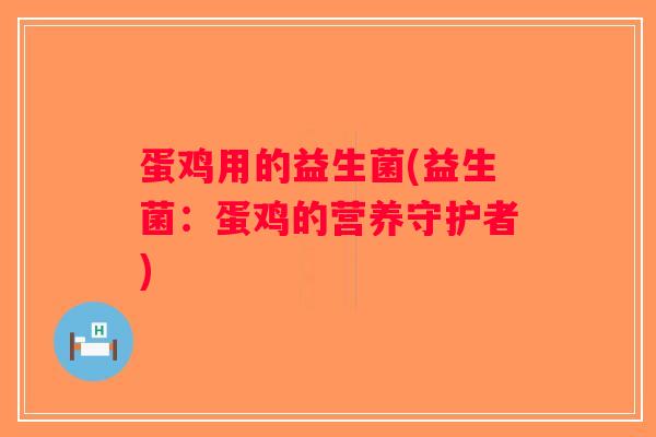 蛋鸡用的益生菌(益生菌：蛋鸡的营养守护者)