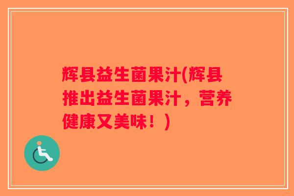 辉县益生菌果汁(辉县推出益生菌果汁，营养健康又美味！)