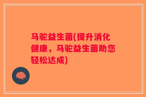 马驼益生菌(提升消化健康，马驼益生菌助您轻松达成)