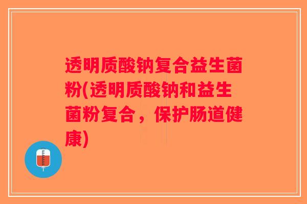 透明质酸钠复合益生菌粉(透明质酸钠和益生菌粉复合，保护肠道健康)