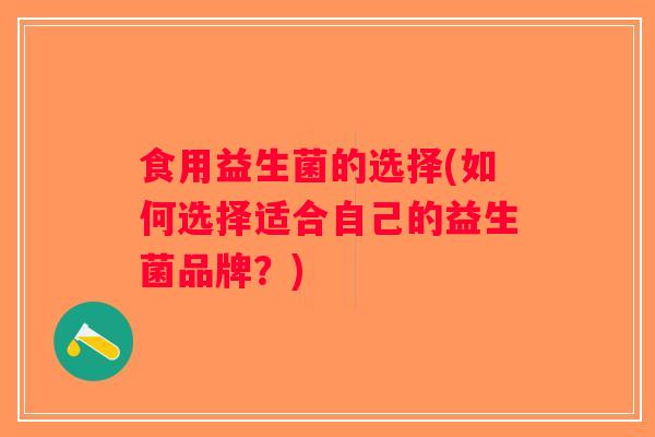 食用益生菌的选择(如何选择适合自己的益生菌品牌？)